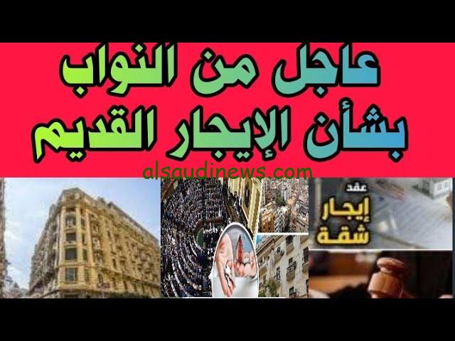 مجلس النواب يوضح .. حقيقة الغاء قانون الايجار القديمة وزيادة قيمة الإيجار إلى 2000
