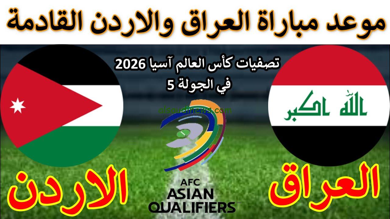 موعد لعبة العراق والأردن القادمة في تصفيات كأس العالم 2026 والقنوات الناقلة