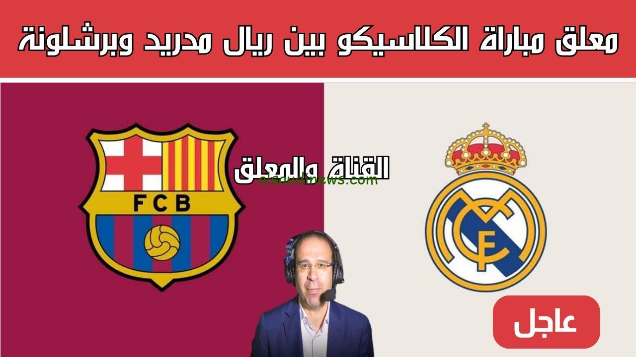 ” هنستمتع بصوته ” معلق مباراة ريال مدريد وبرشلونة اليوم 26/10/2024 والقنوات الناقلة للكلاسيكو