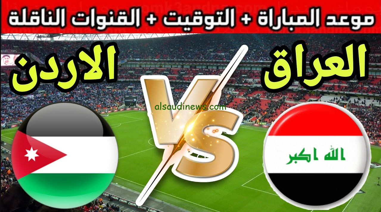 ” لعبة العراق مباشر ” موعد مباراة العراق والأردن القادمة ضمن تصفيات كأس العالم 2026 والقنوات الناقلة بجودة HD