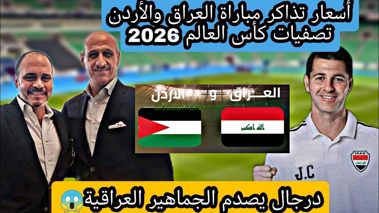 “القمة النارية المنتظرة” أسعار تذاكر لعبة العراق والأردن في تصفيات كأس العالم 2026 وموعد المباراة
