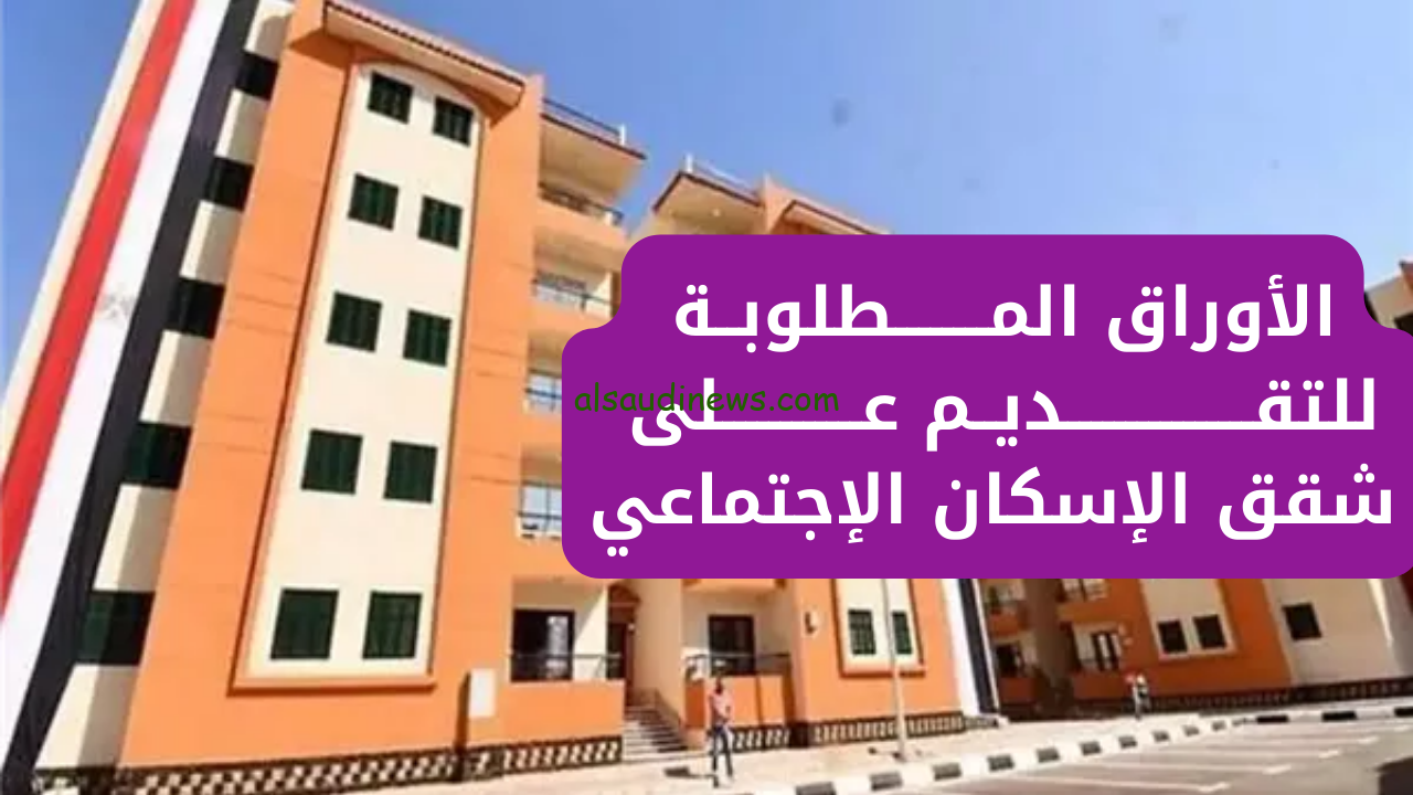 ” ألحق احجز الأن ” الأوراق المطلوبة للتقديم في شقق الإسكان الاجتماعي 2024 www.shmff.gov.eg