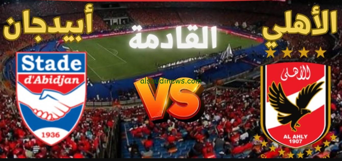 ماتش “الأهلي ضد نادي ستاد أبيدجان” .. القنوات المفتوحة الناقلة لمباراة الاهلي اليوم في أفريقيا والموعد والتشكيلة