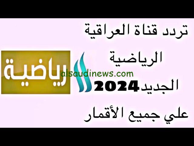 لعبة العراق .. تردد قناة العراقية الرياضية 2024 Iraqi Sport TV علي القمر الصناعي نايل سات وعرب سات