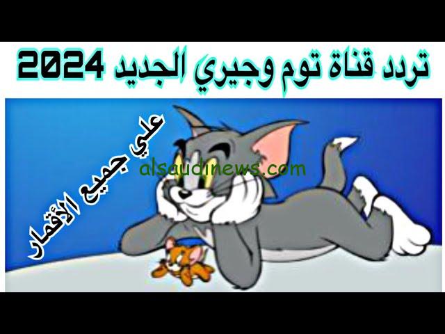 ” الغاز القط والفار 24 ساعة ” تردد قناة توم وجيري 2024 Tom and Jerry عبر النايل سات وعرب سات وكيفية تحميلها