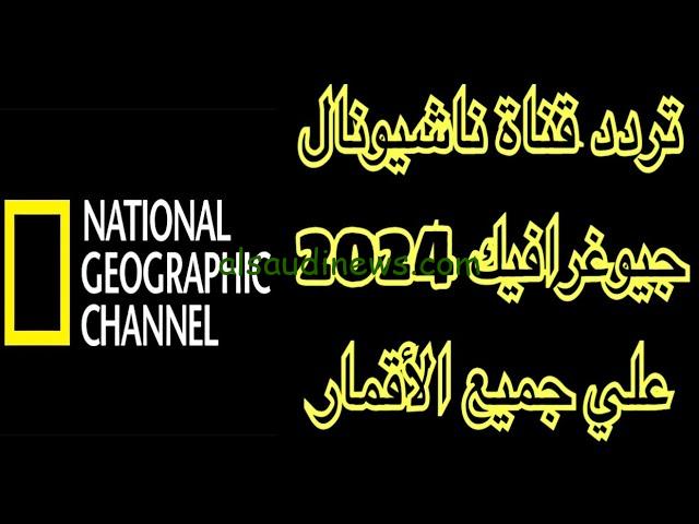 “شاهد أصول الطبيعة” تردد قناة ناشيونال جيوغرافيك نايل سات 2024 بجودة عالية HD ومتابعة عالم الطبيعة