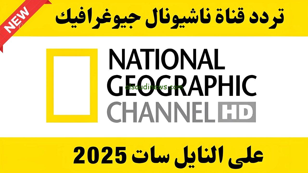 ” الطبيعة الممتعة ” تردد قناة ناشيونال جيوغرافيك 2025 National Geographic علي جميع الأقمار الصناعية المختلفة بجودة عالية HD