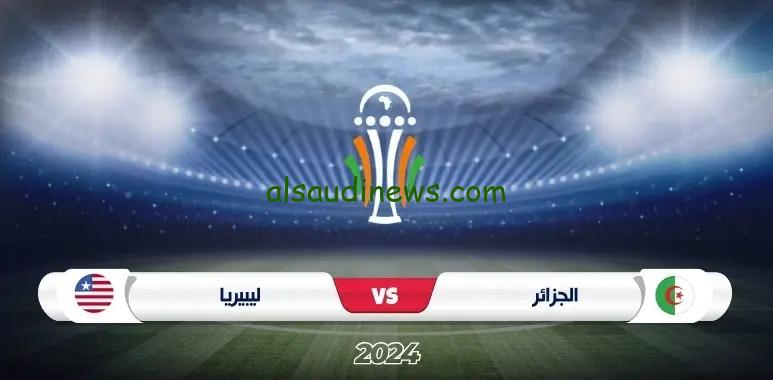 تشكيلة الجزائر اليوم امام ليبيريا فى تصفيات كأس امم افريقيا 2025 وما القنوات الناقلة والمعلق