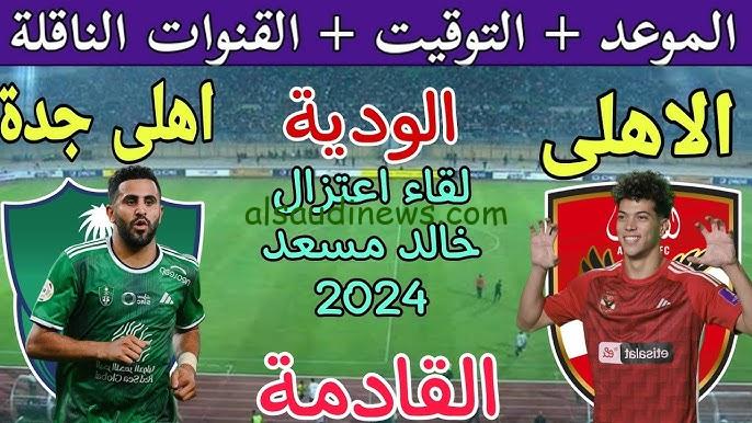 جميع القنوات الناقلة لمباراة الأهلي المصري والأهلي السعودي الودية بجودة hd | بعد خبر تأجيل المباراة لحفل اعتزال خالد مسعد