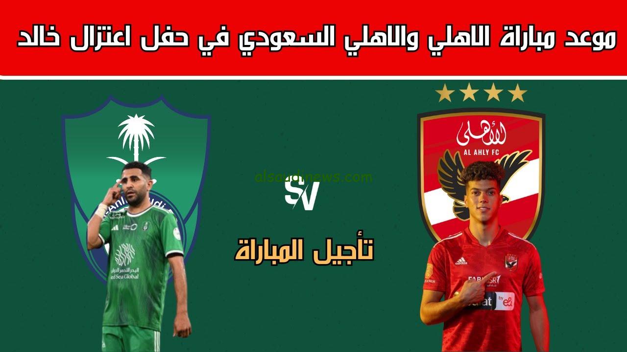 سبب تأجيل مباراة الأهلي المصري والأهلي السعودي 2024 | موعد اللقاء الكروي المُنتظر