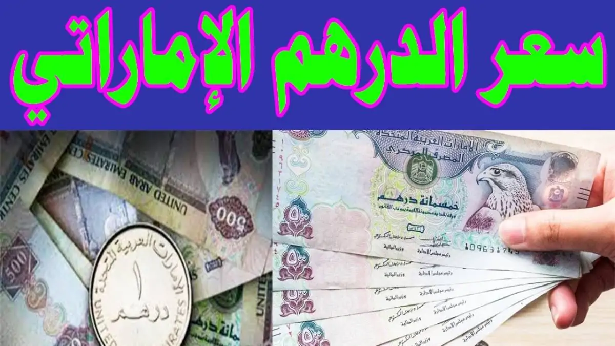سعر درهم اماراتى فى السوق بـ جنيه مصري ؟ .. سعر الدرهم الاماراتى اليوم فى جميع البنوك المصرية