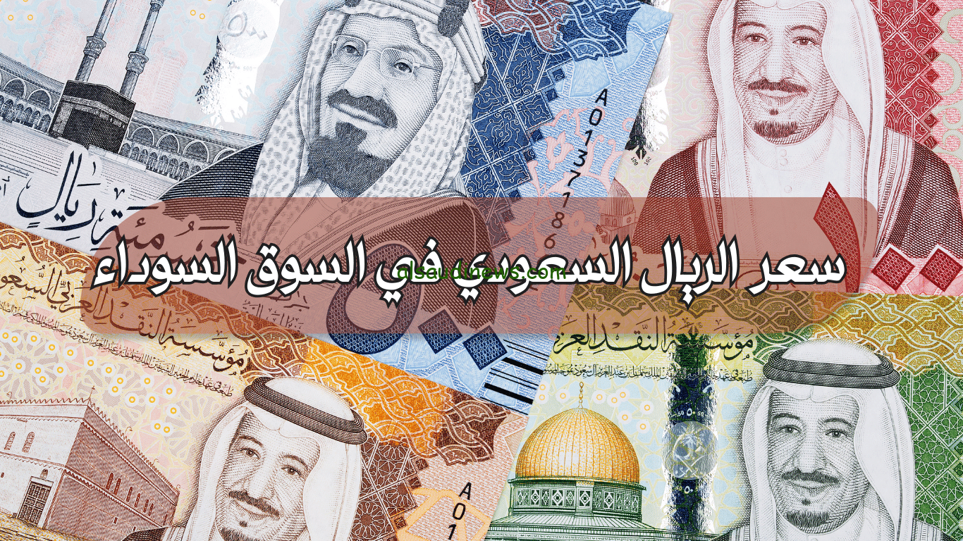 ” حول فلوسك قبل العمرة ” سعر الريال السعودي في السوق السوداء اليوم الأثنين 25 / 11 / 2024 وفي جميع البنوك