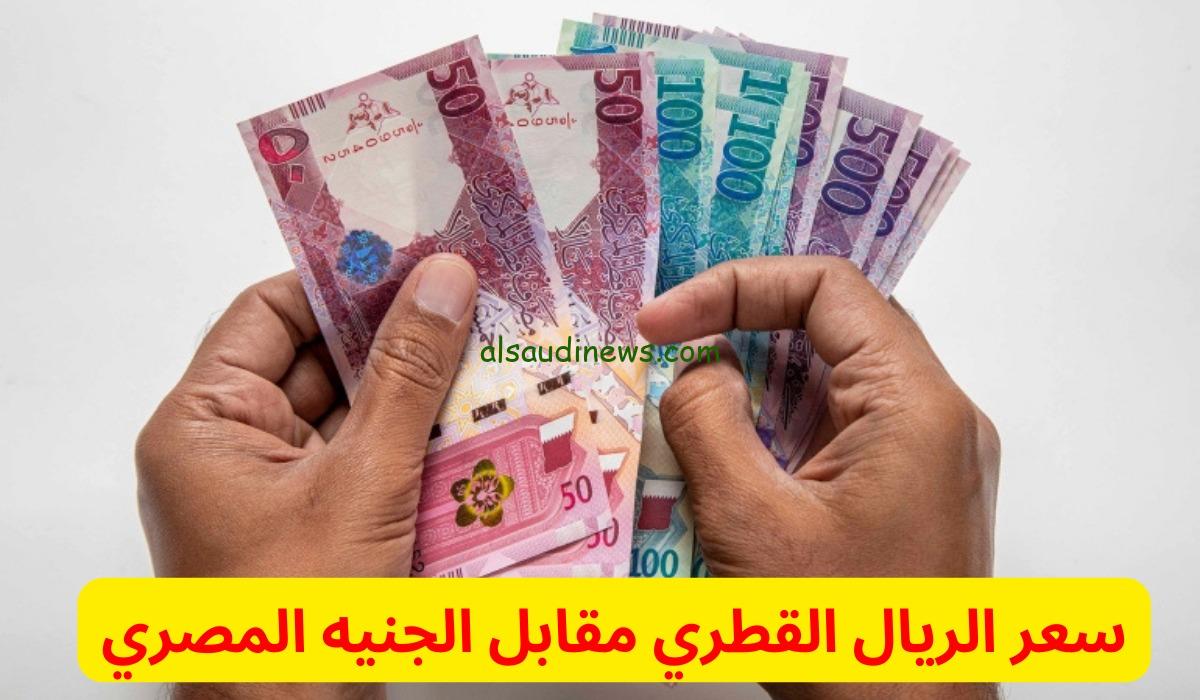 صرف ال 100 ريال قطري كم جنيه مصري سوق سوداء؟ .. سعر الريال القطري اليوم مقابل الجنية فى جميع البنوك