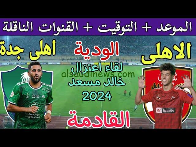 “اعتزال خالد مسعد” قناة مجانيه تنقل مباراة الأهلي المصري والأهلي السعودي الودية 2024 والموعد