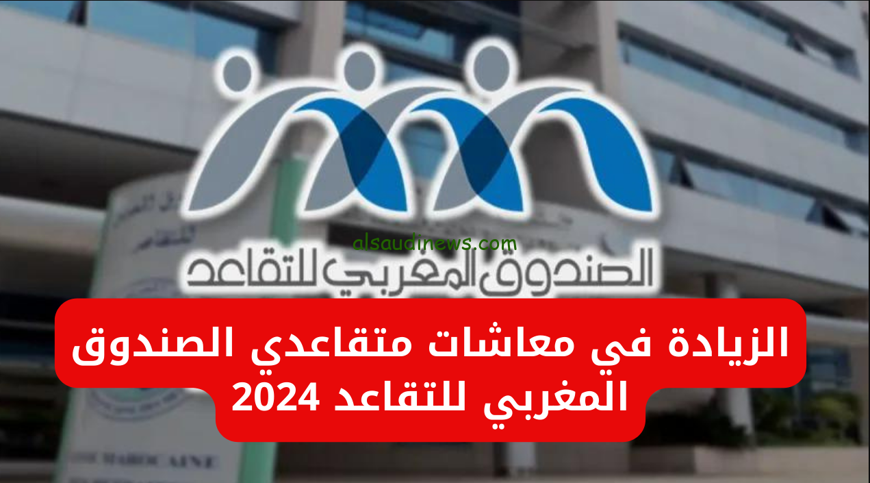 كم الزيادة في معاشات متقاعدي الصندوق المغربي للتقاعد 2024؟ وفقا لقرار وزاره المالية وطريقة الاستعلام عنه عبر موقع finances.gov.ma