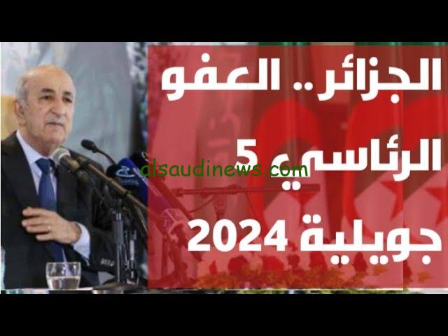 “عفو عن 4 ألاف مسجون” مرسوم العفو في الجزائر 2024 الذكري 70 للثورة المجيدة
