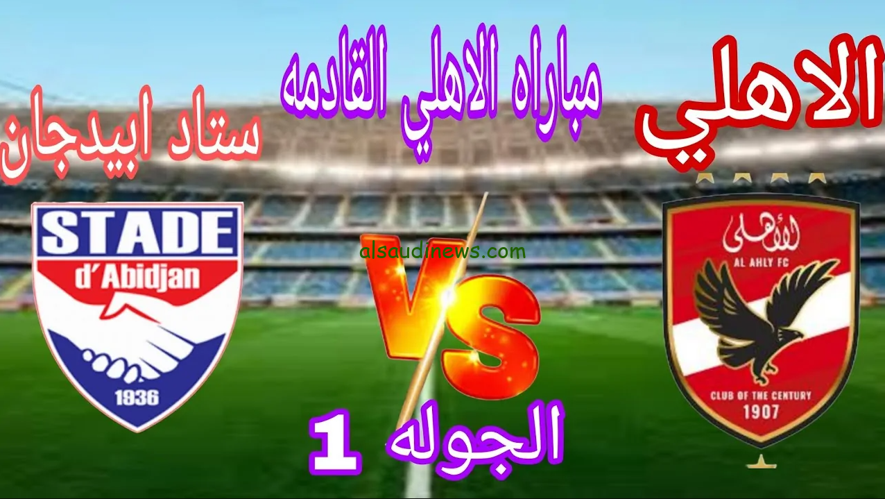 موعد مباراة الأهلي وستاد ابيدجان ضمن منافسات الجولة الأولي في دوري أبطال أفريقيا 2024/25 والقنوات الناقلة لها بإشارة عالية
