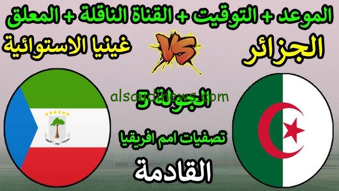 موعد مباراة الجزائر القادمة امام غينيا الاستوائية لتصفيات كأس الأمم الافريقية 2025 والقنوات الناقلة لها