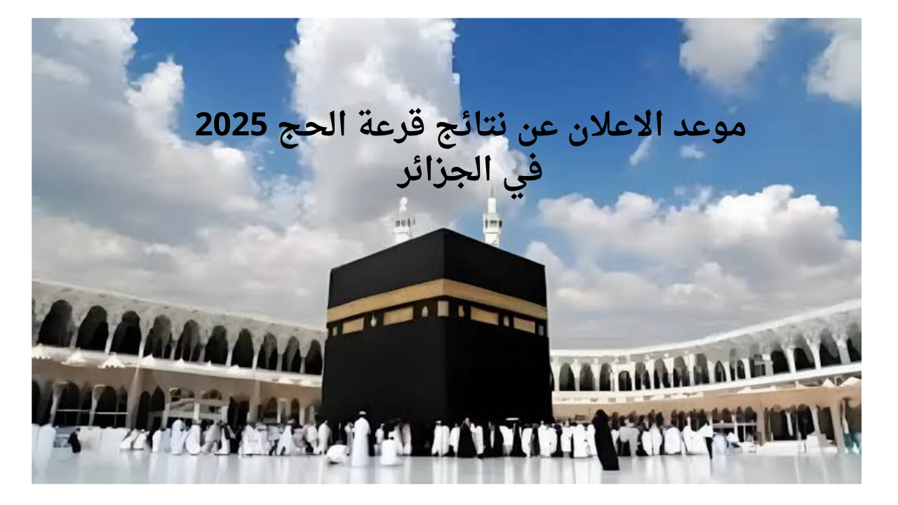 نتائج قرعة الحج 2024 – 2025 الجزائر والاستعلام عنها عبر موقع الديوان الوطني bawabetelhadj.dz