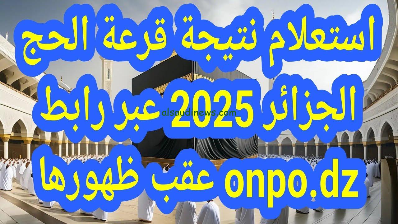 “رابط شغال” نتائج قرعة الحج الجزائر 2025 موقع الديوان الوطني bawabetelhadj.dz وأسماء المقبولين