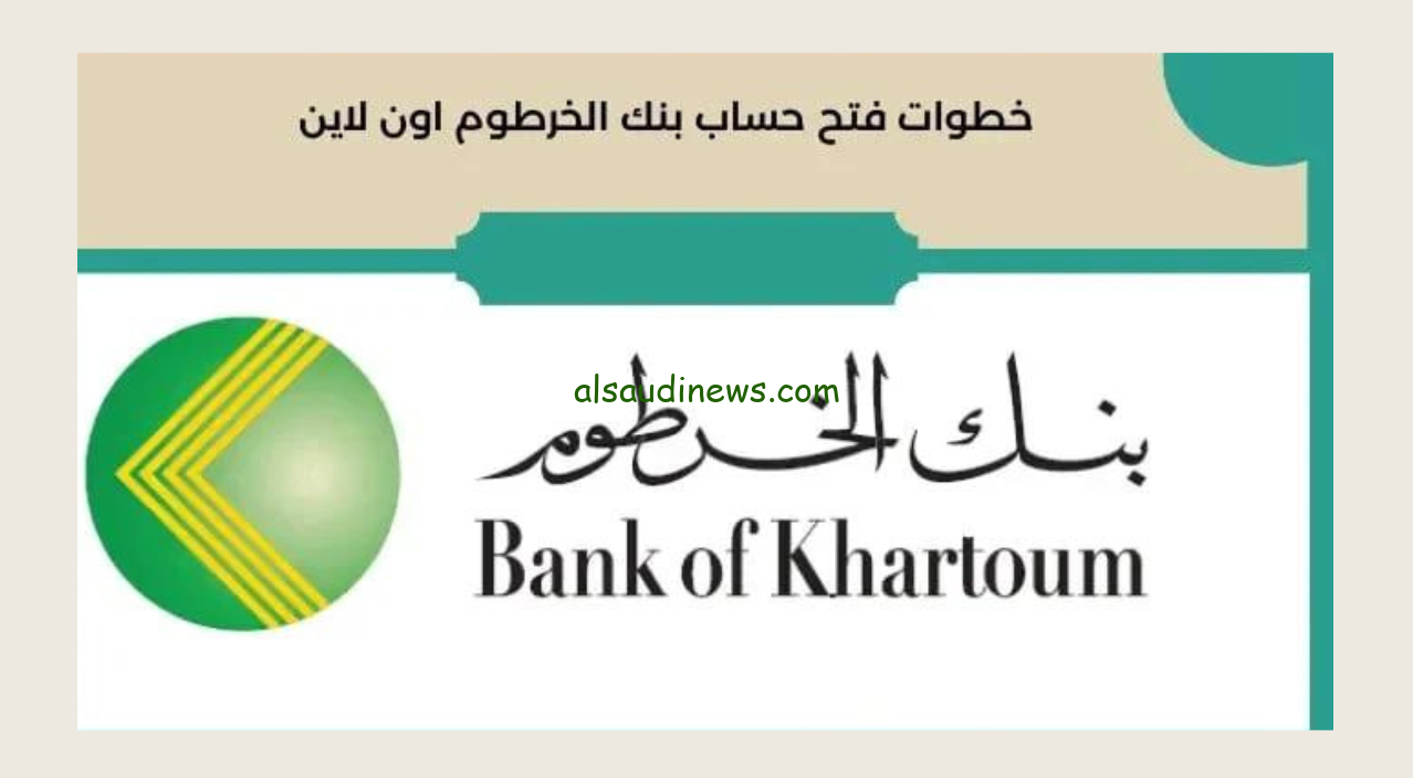 خطوات فتح حساب بنك الخرطوم اون لاين 2024 عبر الموقع الرسمي eaccount.bankofkhartoum والشروط الواجب توافرها