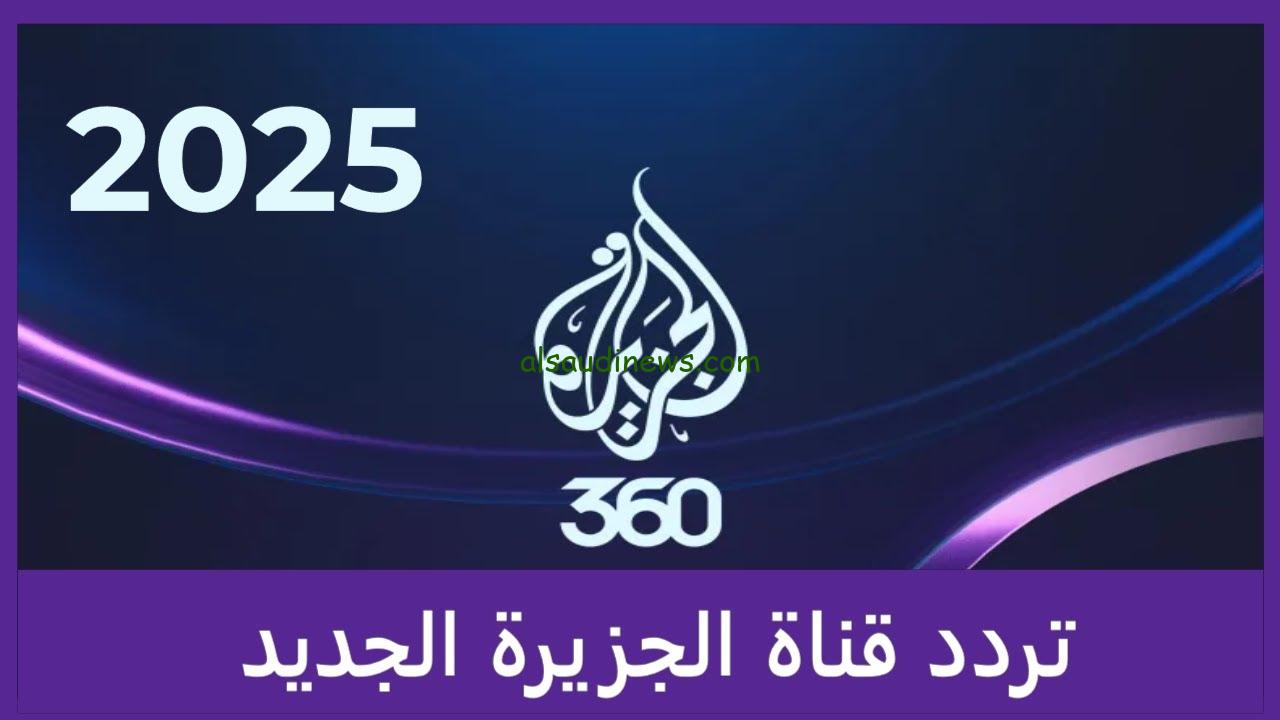 Al Jazeera TV تردد قناة الجزيرة 2025 الجديد الناقلة لأخبار سوريا ولبنان مباشر علي أشهر الأقمار الصناعية بجودة FHD