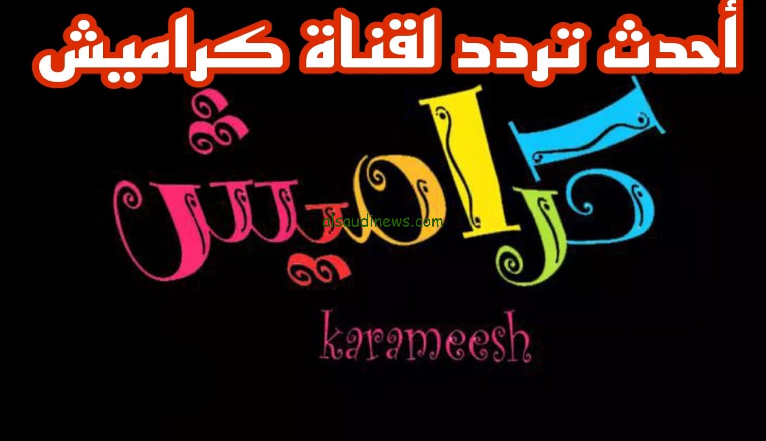 “الحقو سوسو” تردد قناة كراميش Karameesh TV الجديد 2024 وطريقة تنزيل القناة علي الريسيفر