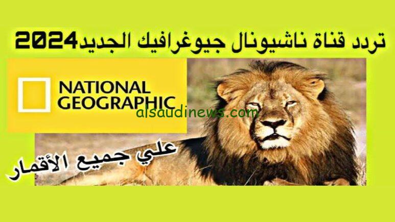 “National Geographic Abu Dhabi ” تردد قناة ناشيونال جيوغرافيك 2024 عبر كافة الأقمار الصناعية عرب سات ونايل سات