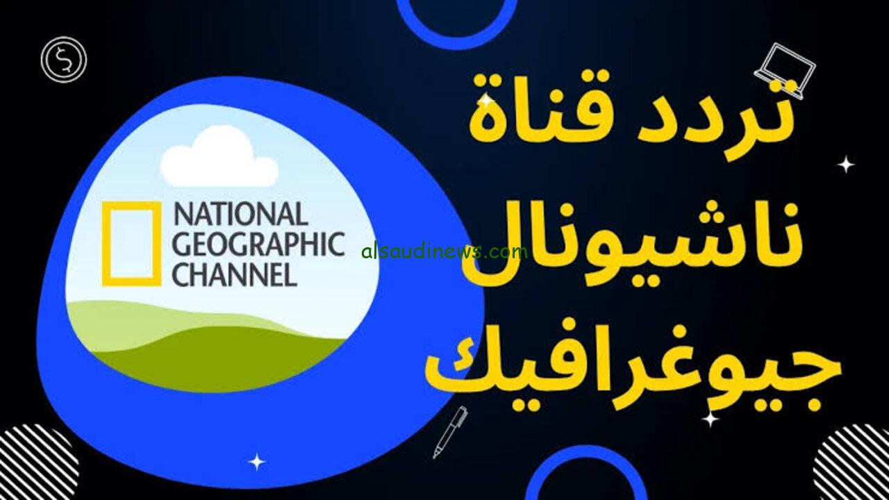 تردد قناة ناشيونال جيوغرافيك 2025 National Geographic| محتوي مبتكر يقدم لك بطريقة ممتعة