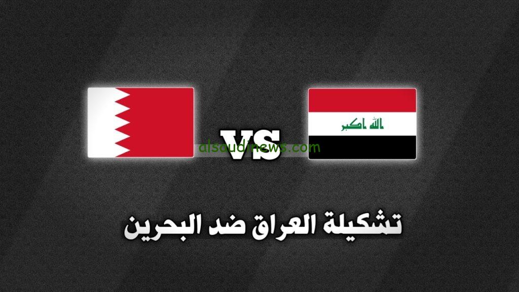 تشكيلة العراق اليوم امام البحرين فى كأس الخليج العربى 26 وما القنوات الناقلة والمعلق