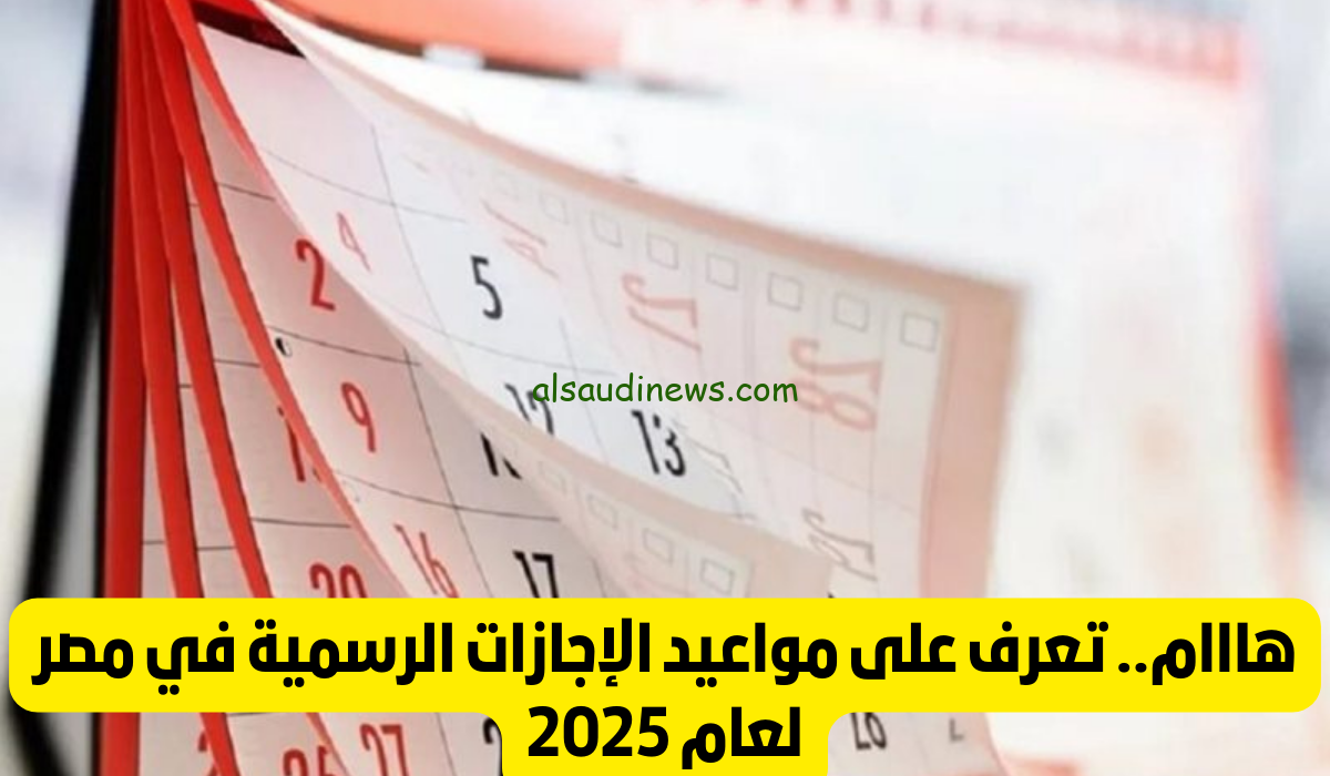 تعرف علي موعد الاجازات الرسمية لعام 2025 في مصر للقطاعين العام والخاص