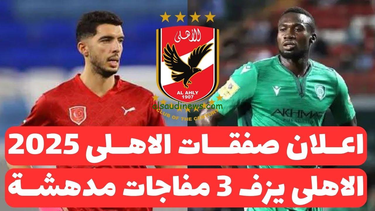 صفقات الاهلي الجديدة 2025 وأسماء الراحلون عن الفريق في سوق الانتقالات الصيفية