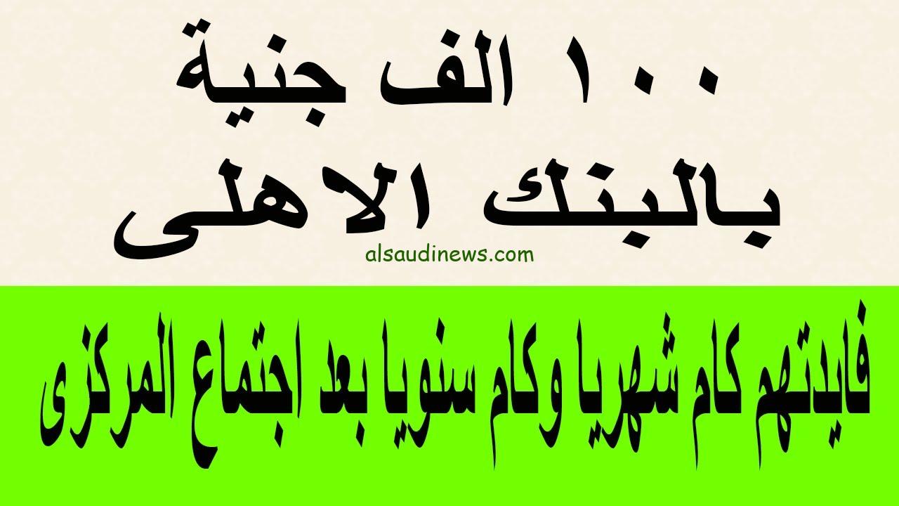 كم فوائد 100 ألف جنيه في البنك الأهلي 2024 والشهادات المتاحة في جميع الفروع في مصر