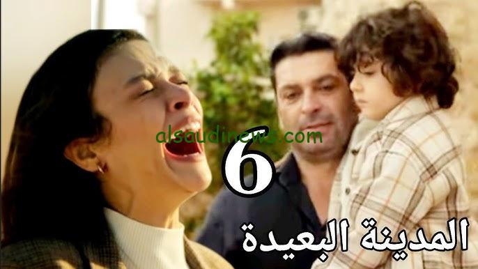 مسلسل المدينة البعيدة اعلان الحلقة 6 ومواعيد العرض وتردد القنوات الناقلة بأفضل جودة