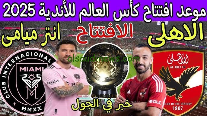 “أفشه vs ميسي” موعد مباراة الاهلي كاس العالم للاندية 2025 أمام انتر ميامي في المباراة الافتتاحية