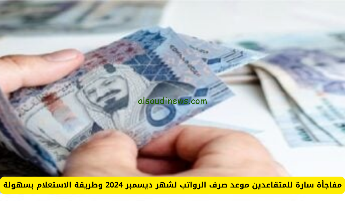 موعد نزول الرواتب في المملكة العربية السعودية لشهر ديسمبر 2024 وخطوات الاستعلام عن الزيادة عبر portal.ca.gov.sa