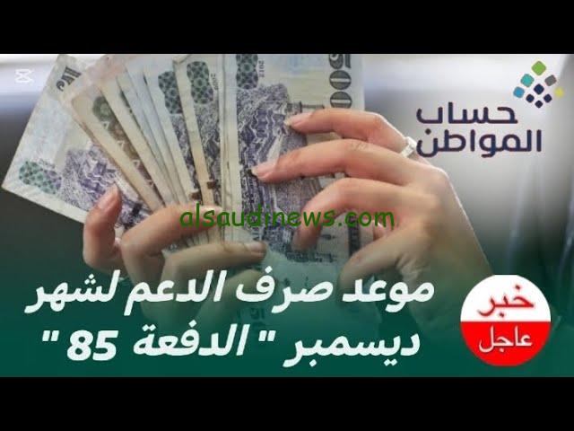 رسميا .. موعد نزول حساب المواطن الدفعة الـ 85 لشهر ديسمبر وخطوات الاستعلام عنها من portal.ca.gov.sa
