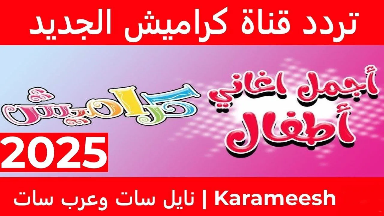“Karameesh “… تردد قناة كراميش الجديـد 2025 عبر الأقمار الصناعية نايل سات وعرب سات