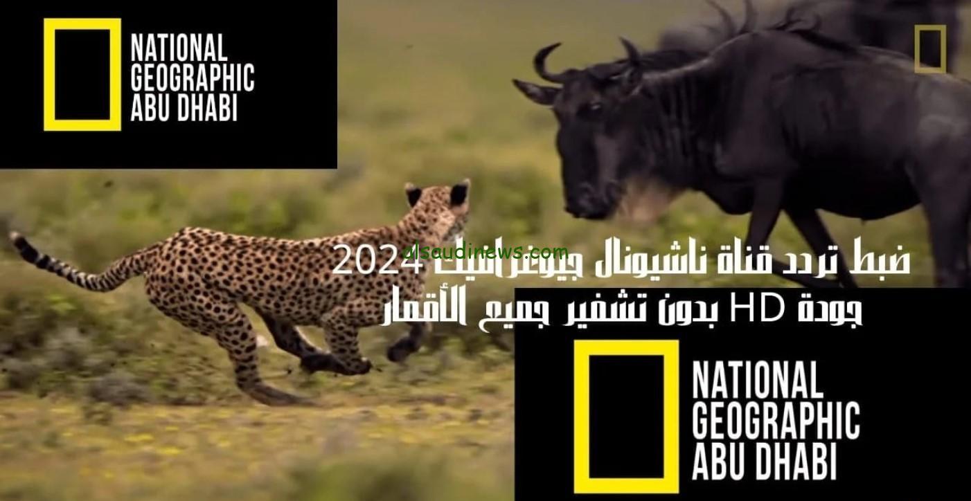 “حملها بسهوله”… تردد قناة ناشيونال جيوغرافيك الجديد 2025 عبر الأقمار الصناعية عرب سات ونايل سات