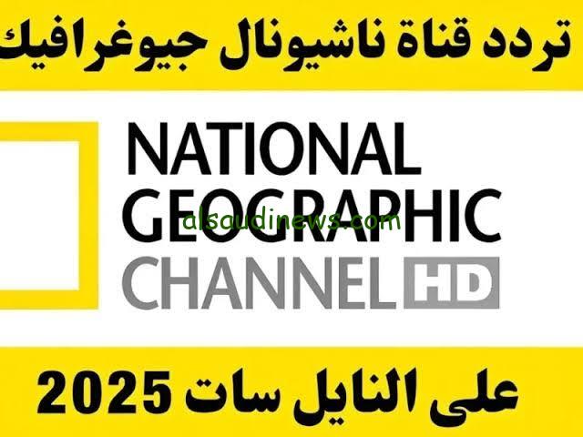 “ثبت الان” تردد قناة ناشيونال جيوغرافيك علي القمر الصناعي نايل سات وعرب سات بجودة عالية HD