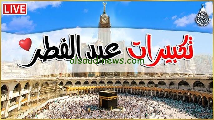 “الله اكبر الله اكبر كبيراً” .. القنوات الناقلة لتكبيرات عيد الفطر المبارك 2025 مباشر من الحرم المكى