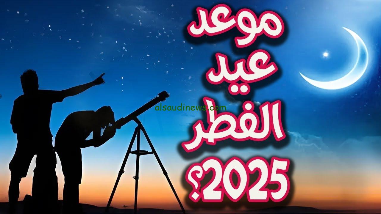 العيد امتى .. موعد اول ايام عيد الفطر المبارك 2025 فى مصر وعدد من الدول العربية فلكياً