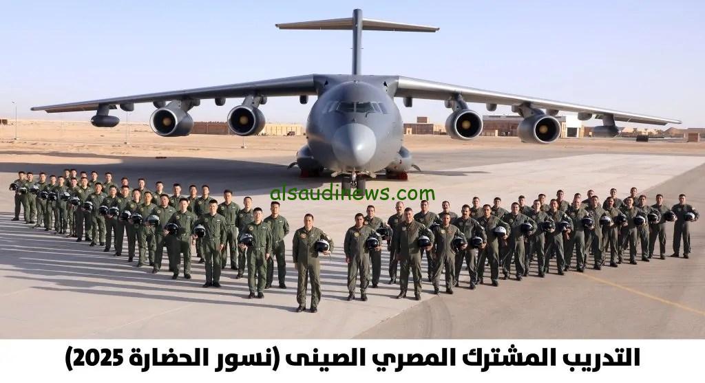 انطلاق فعاليات التدريب الجوي المصري الصيني المشترك “نسور الحضارة – 2025” بالصور