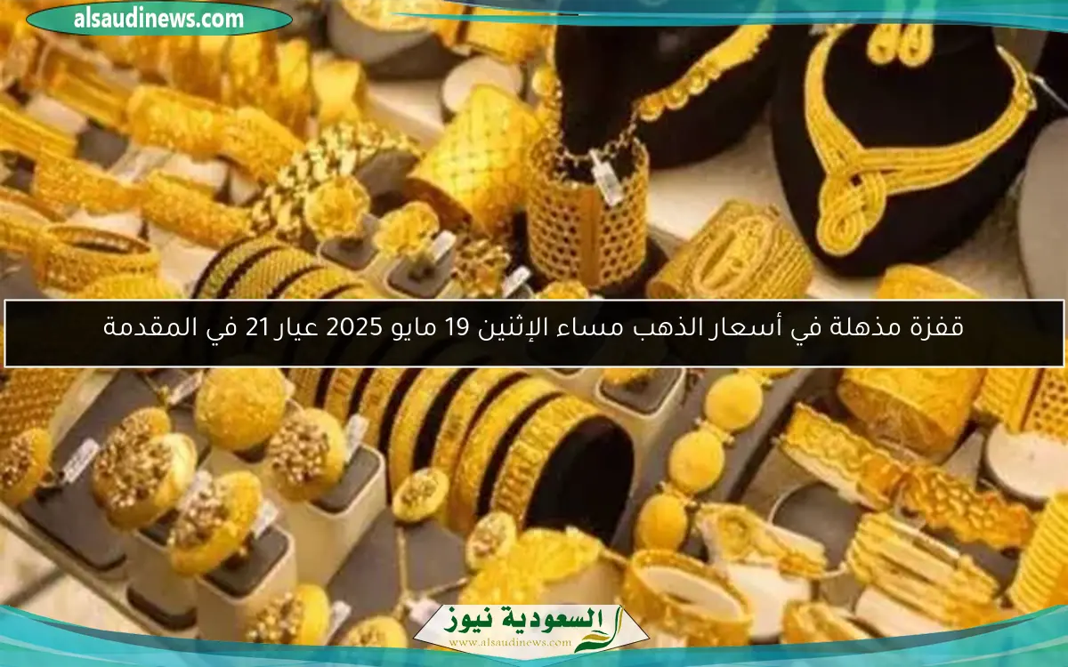 قفزة مذهلة في أسعار الذهب مساء الإثنين 19 مايو 2025 عيار 21 في المقدمة