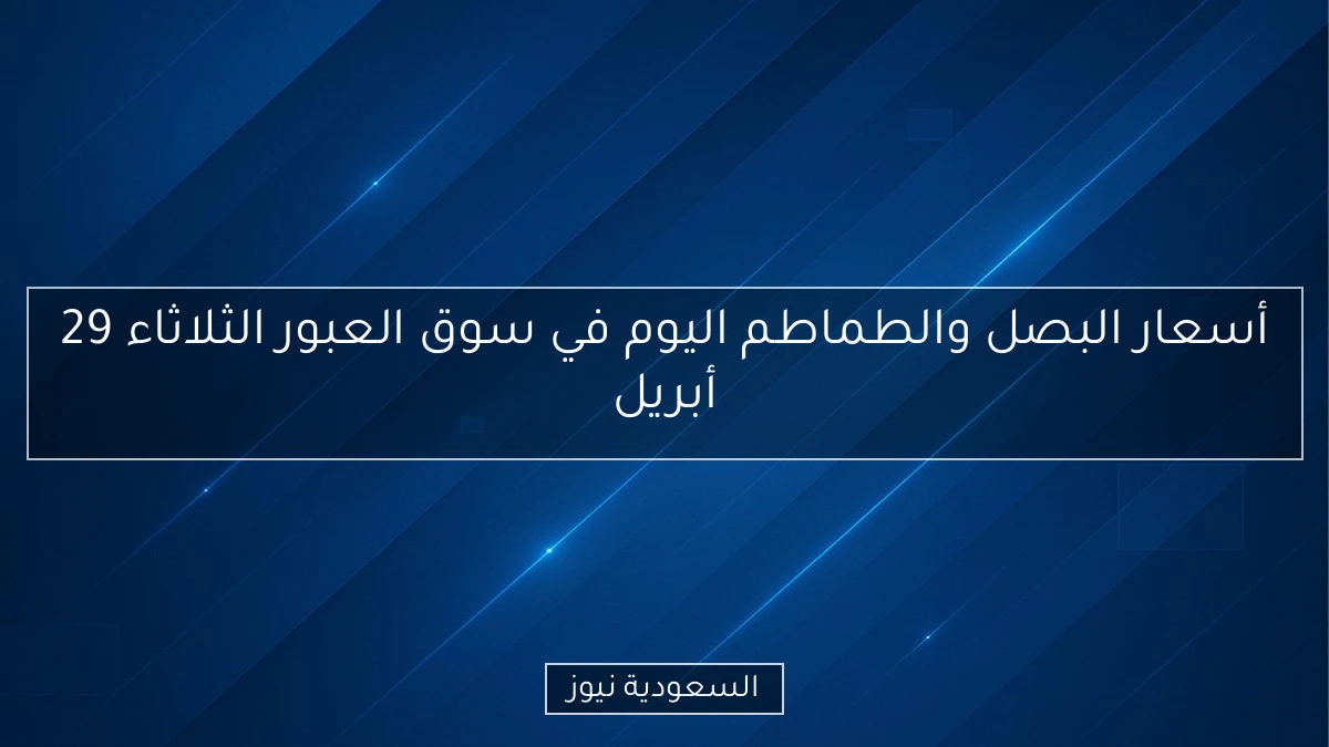 أسعار البصل والطماطم اليوم في سوق العبور الثلاثاء 29 أبريل