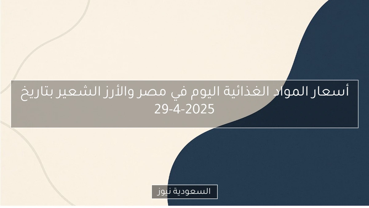 أسعار المواد الغذائية اليوم في مصر والأرز الشعير بتاريخ 29-4-2025