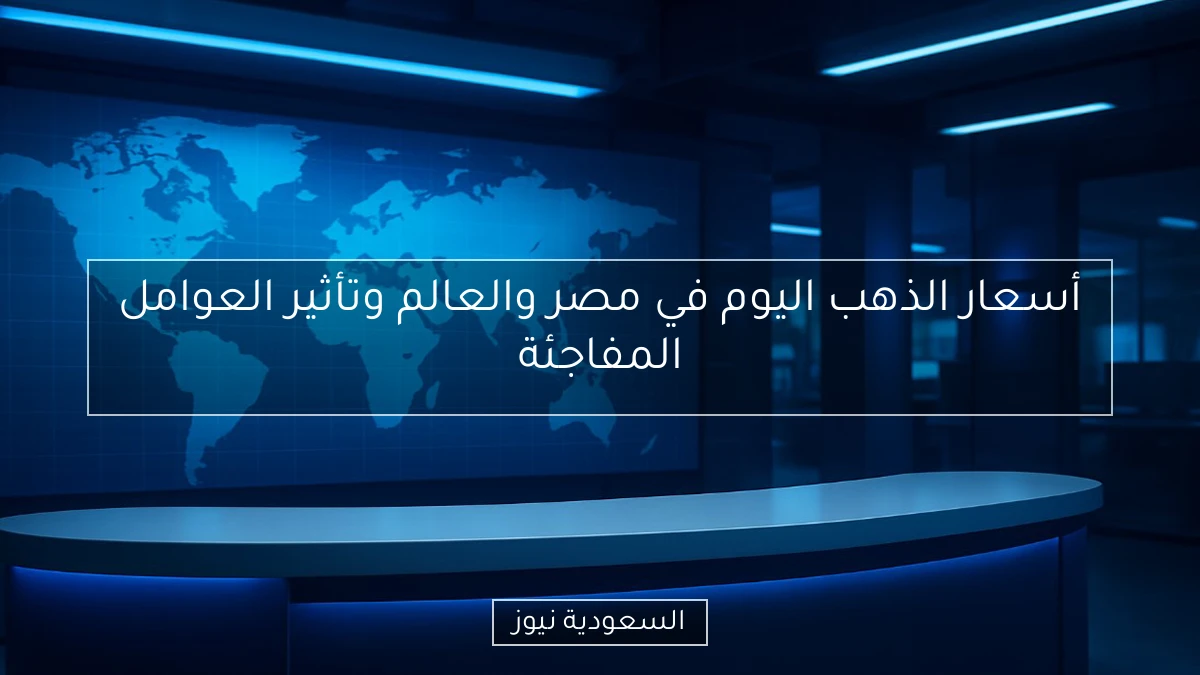 أسعار الذهب اليوم في مصر والعالم وتأثير العوامل المفاجئة
