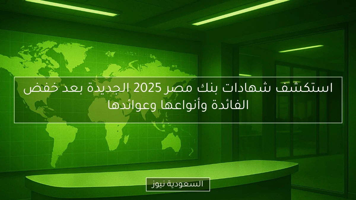 استكشف شهادات بنك مصر 2025 الجديدة بعد خفض الفائدة وأنواعها وعوائدها