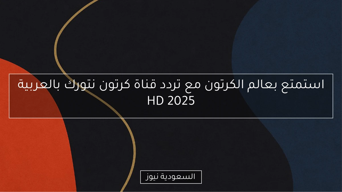 استمتع بعالم الكرتون مع تردد قناة كرتون نتورك بالعربية HD 2025