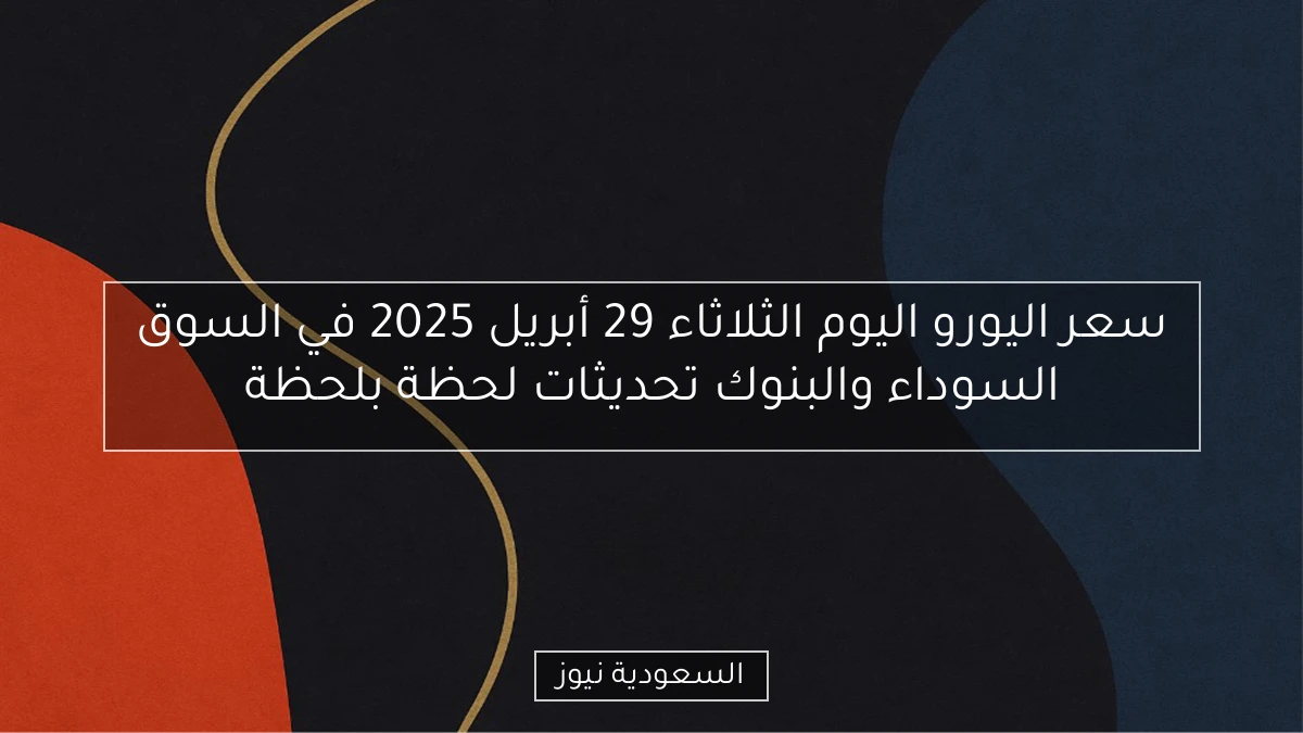 سعر اليورو اليوم الثلاثاء 29 أبريل 2025 في السوق السوداء والبنوك  
تحديثات لحظة بلحظة